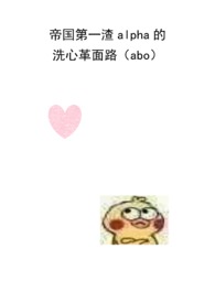 帝国第一渣alpha的洗心革面路（abo）