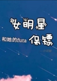 女明星和她的futa保镖(1v1 甜宠)